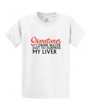 Sometimes I Drink Water Just To Surprise My Liver Unisex Classic Kids and Adults T-Shirt For Alcohol Lovers